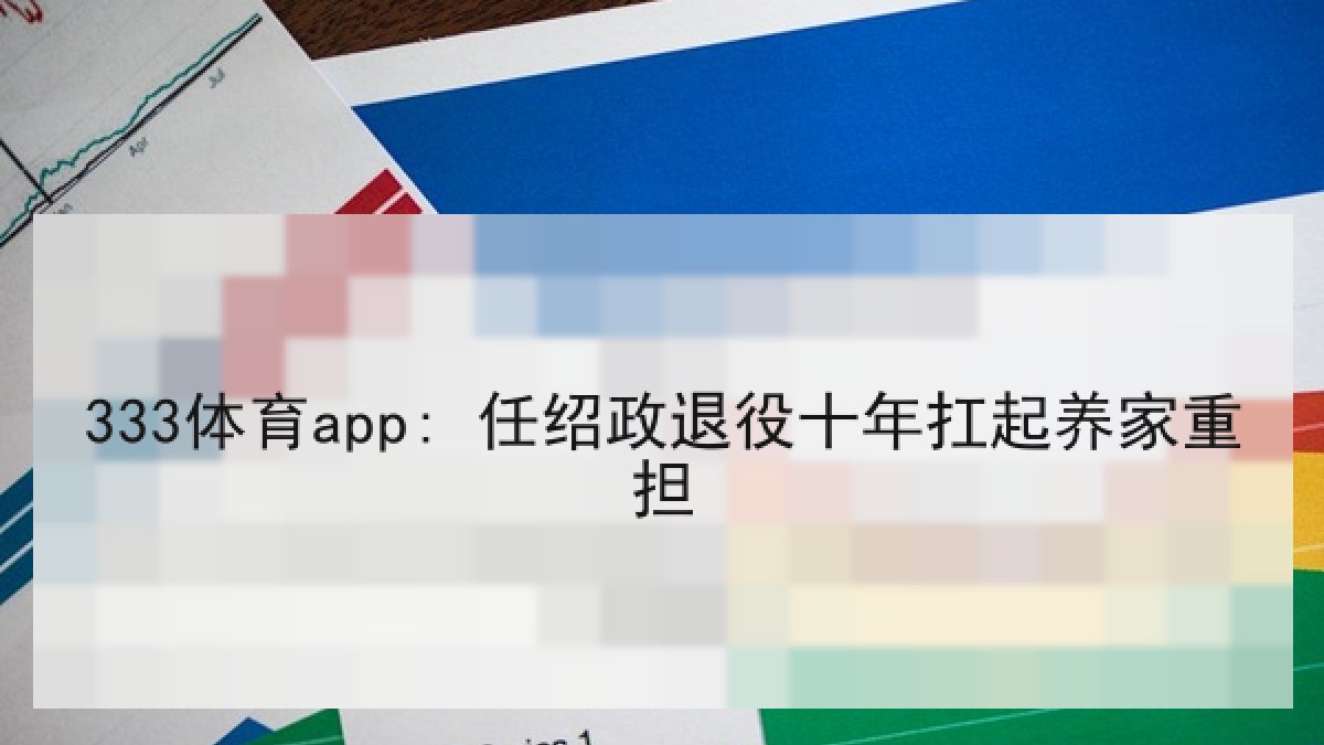 333体育app: 任绍政退役十年扛起养家重担 333体育app: 任绍政退役十年扛起养家重担
