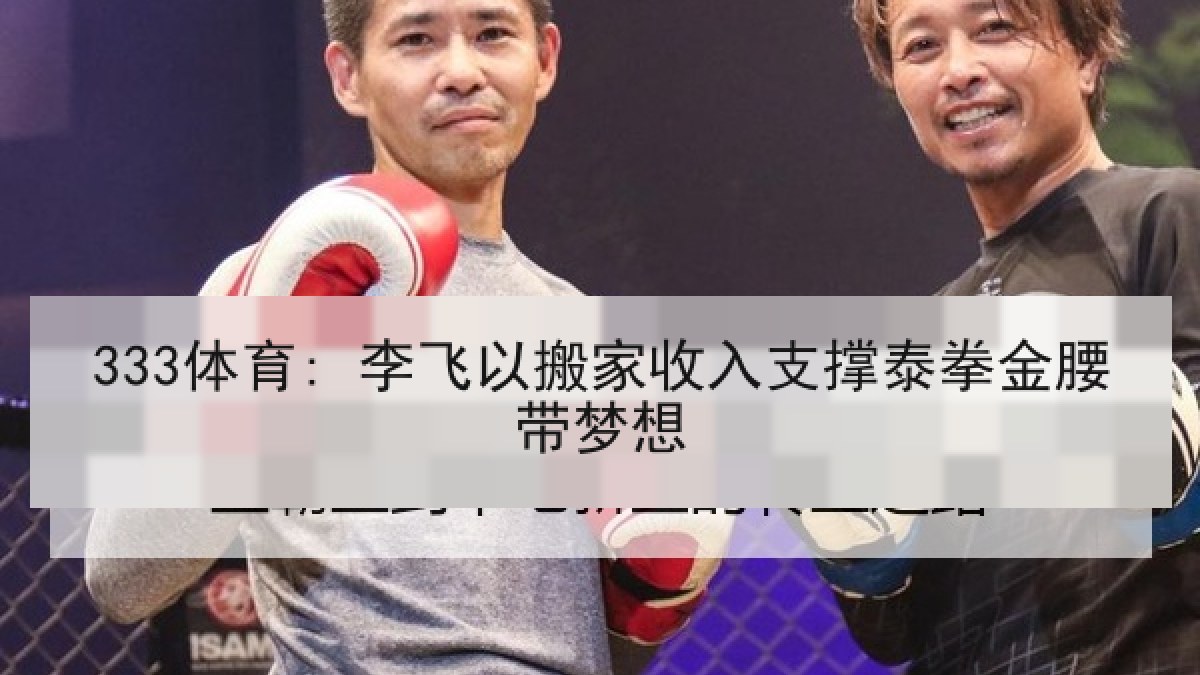 333体育: 李飞以搬家收入支撑泰拳金腰带梦想