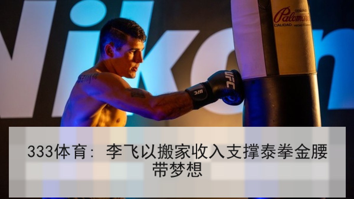 333体育: 李飞以搬家收入支撑泰拳金腰带梦想