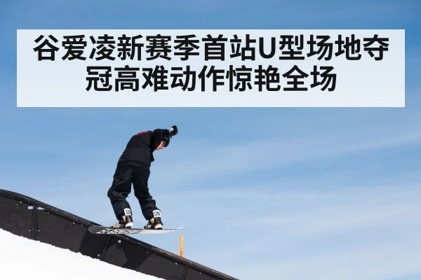 谷爱凌新赛季首站U型场地夺冠高难动作惊艳全场