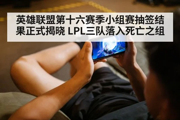 英雄联盟第十六赛季小组赛抽签结果正式揭晓 LPL三队落入死亡之组