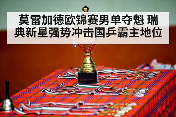 莫雷加德欧锦赛男单夺魁 瑞典新星强势冲击国乒霸主地位