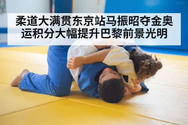 柔道大满贯东京站马振昭夺金奥运积分大幅提升巴黎前景光明