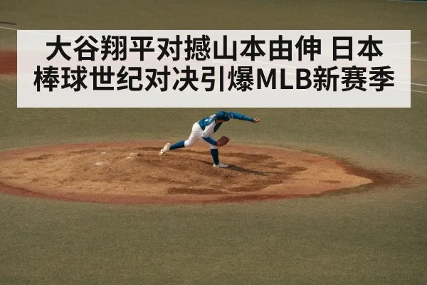 大谷翔平对撼山本由伸 日本棒球世纪对决引爆MLB新赛季