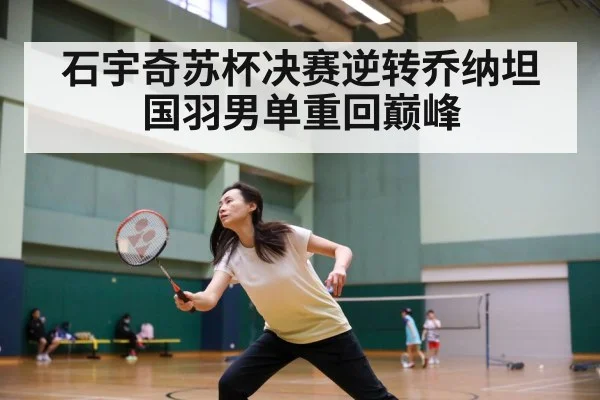 石宇奇苏杯决赛逆转乔纳坦国羽男单重回巅峰