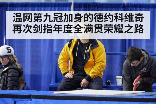温网第九冠加身的德约科维奇再次剑指年度全满贯荣耀之路