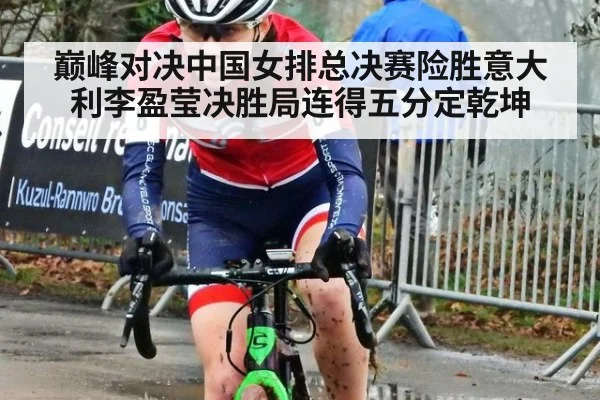 巅峰对决中国女排总决赛险胜意大利李盈莹决胜局连得五分定乾坤