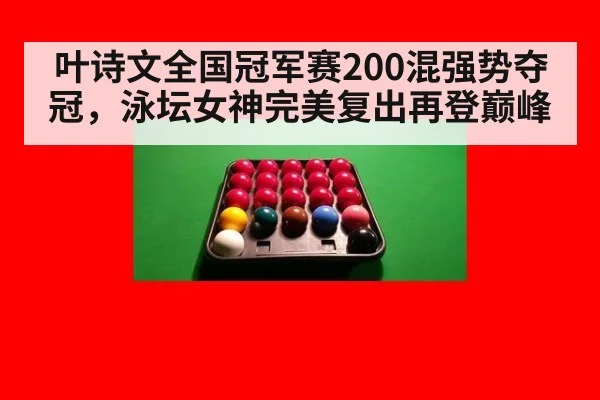 叶诗文全国冠军赛200混强势夺冠，泳坛女神完美复出再登巅峰