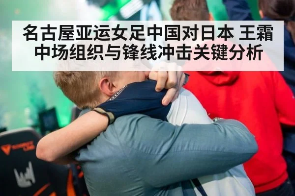 名古屋亚运女足中国对日本 王霜中场组织与锋线冲击关键分析