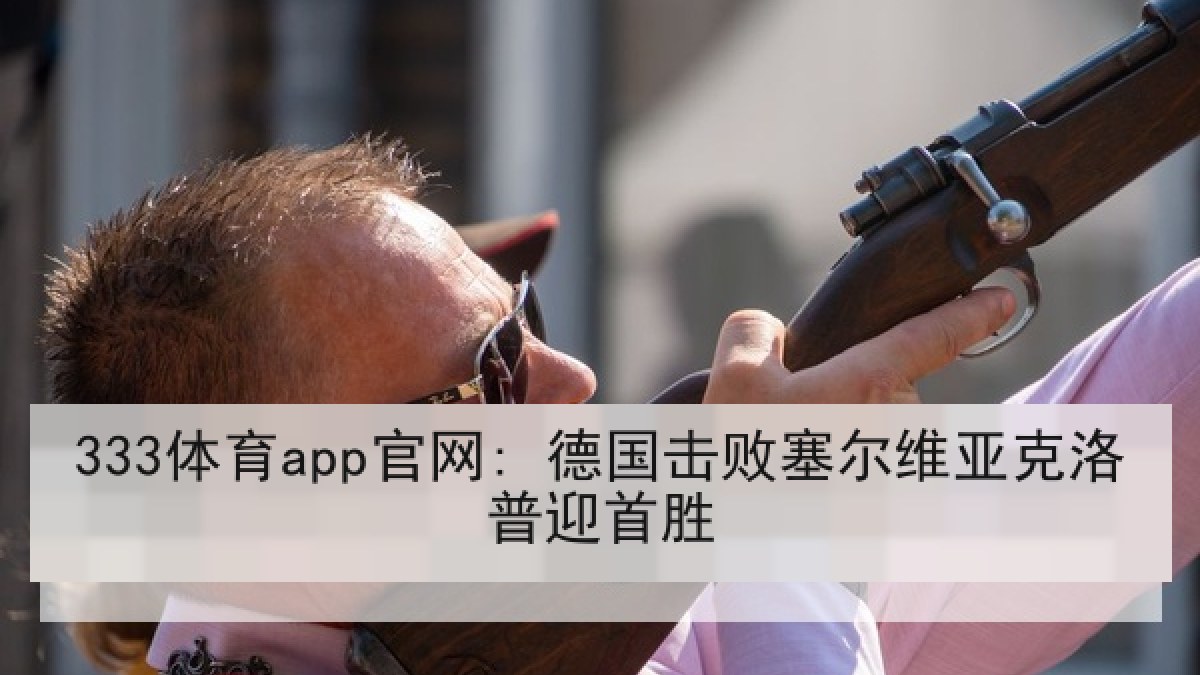333体育app官网: 德国击败塞尔维亚克洛普迎首胜